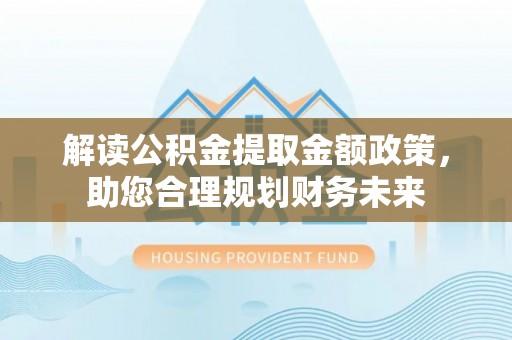 成都解读公积金提取金额政策，助您合理规划财务未来
