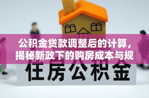 成都公积金贷款调整后的计算，揭秘新政下的购房成本与规划
