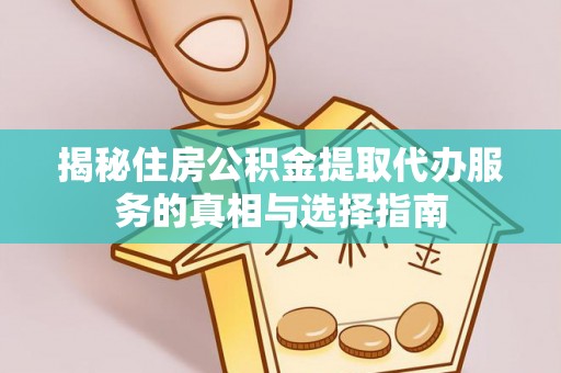 潼南揭秘住房公积金提取代办服务的真相与选择指南