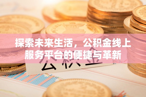潼南探索未来生活，公积金线上服务平台的便捷与革新