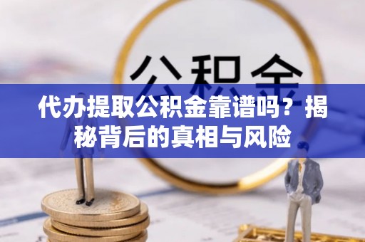 松原代办提取公积金靠谱吗？揭秘背后的真相与风险