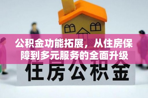 洋县公积金功能拓展，从住房保障到多元服务的全面升级