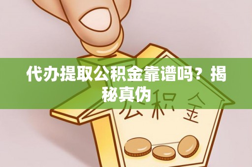 沈丘代办提取公积金靠谱吗？揭秘真伪
