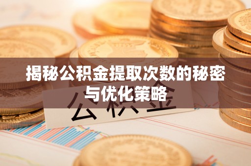 归仁揭秘公积金提取次数的秘密与优化策略