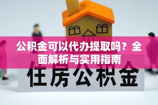 工布江达公积金可以代办提取吗？全面解析与实用指南