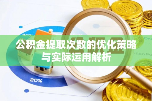 归仁公积金提取次数的优化策略与实际运用解析