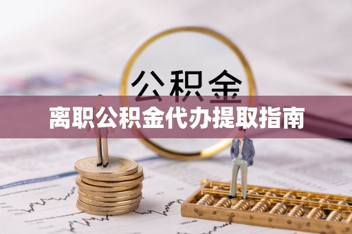 合江离职公积金代办提取指南