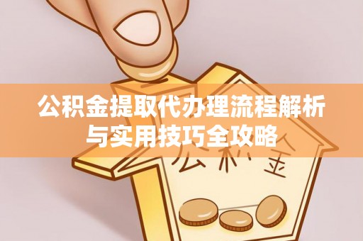 工布江达公积金提取代办理流程解析与实用技巧全攻略