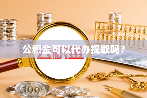 礼县公积金可以代办提取吗？