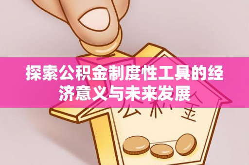 金昌探索公积金制度性工具的经济意义与未来发展