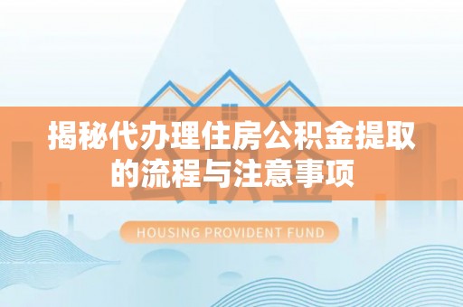 祁阳揭秘代办理住房公积金提取的流程与注意事项