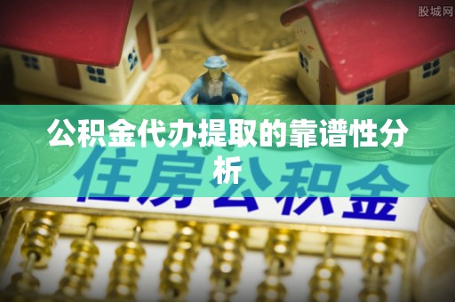 兰屿公积金代办提取的靠谱性分析