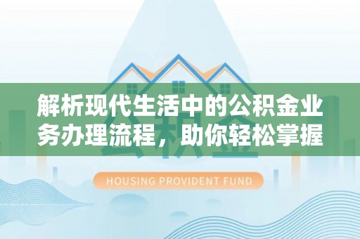连州解析现代生活中的公积金业务办理流程，助你轻松掌握关键步骤