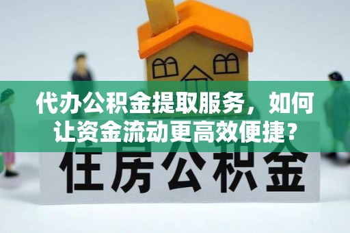 翠峦代办公积金提取服务，如何让资金流动更高效便捷？