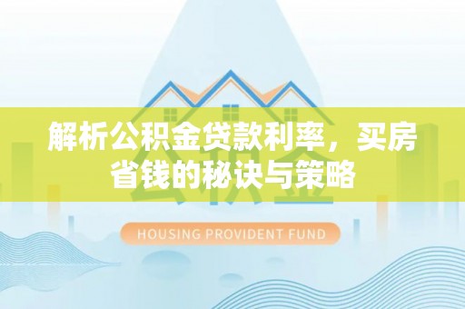 连州解析公积金贷款利率，买房省钱的秘诀与策略