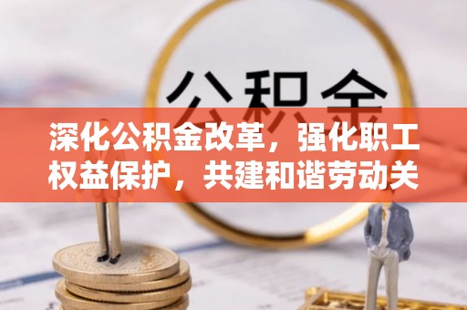 翠峦深化公积金改革，强化职工权益保护，共建和谐劳动关系