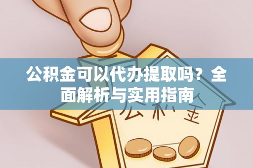 翠峦公积金可以代办提取吗？全面解析与实用指南