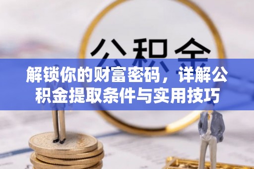 连州解锁你的财富密码，详解公积金提取条件与实用技巧