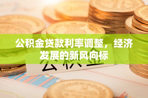 翠峦公积金贷款利率调整，经济发展的新风向标