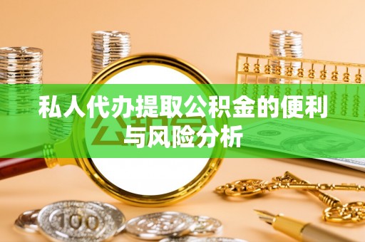 三台私人代办提取公积金的便利与风险分析