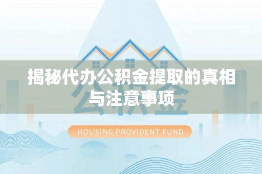 三台揭秘代办公积金提取的真相与注意事项