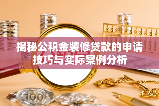 徐汇揭秘公积金装修贷款的申请技巧与实际案例分析