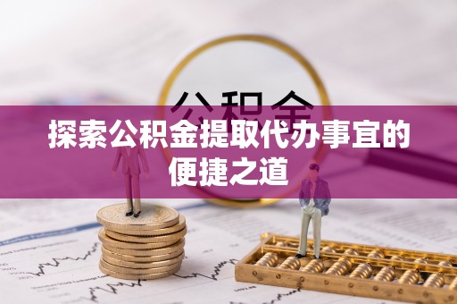 徐汇探索公积金提取代办事宜的便捷之道
