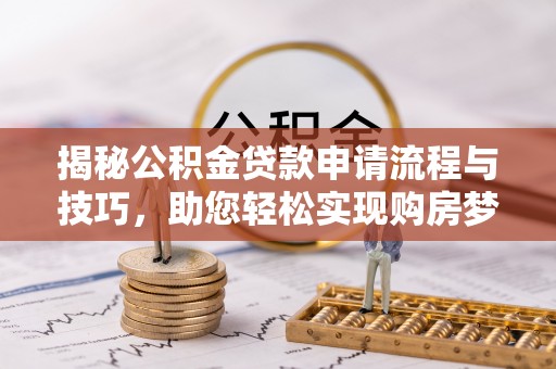 徐汇揭秘公积金贷款申请流程与技巧，助您轻松实现购房梦想