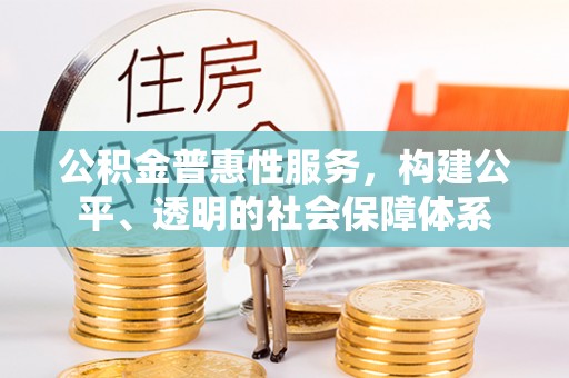 徐汇公积金普惠性服务，构建公平、透明的社会保障体系