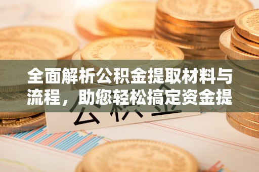 徐汇全面解析公积金提取材料与流程，助您轻松搞定资金提取