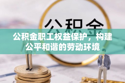 平昌公积金职工权益保护，构建公平和谐的劳动环境