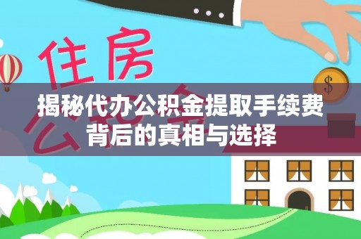 新巴尔虎右旗揭秘代办公积金提取手续费背后的真相与选择