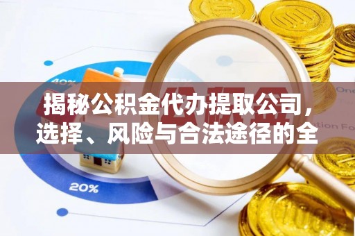 平昌揭秘公积金代办提取公司，选择、风险与合法途径的全面解析