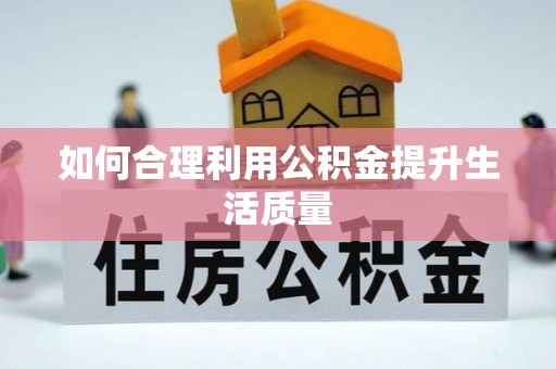 黑河如何合理利用公积金提升生活质量
