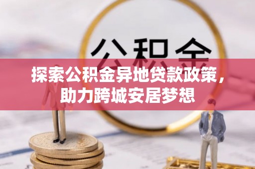 南岳探索公积金异地贷款政策，助力跨城安居梦想